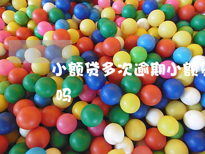 小额贷多次逾期(小额贷款逾期一次影响征信吗)