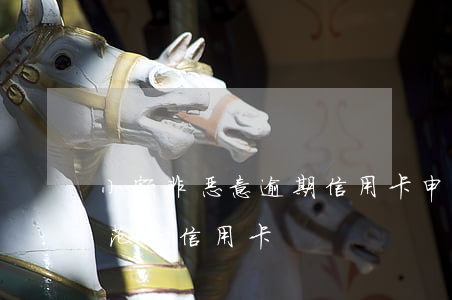 小额非恶意逾期信用卡申诉(非恶意逾期证明范本 信用卡)