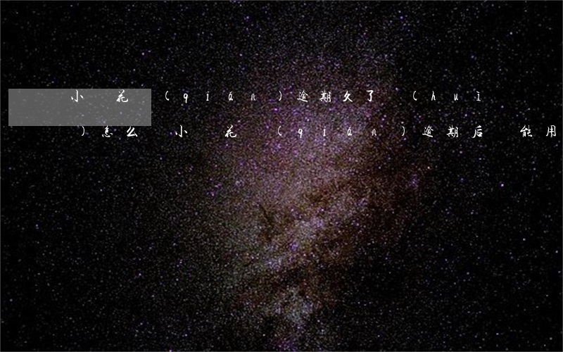 小鵝花錢(qián)逾期久了會(huì)怎么樣(小鵝花錢(qián)逾期后還能用嗎)