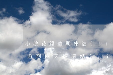 小鵝花錢逾期凍結(jié)微信 小鵝花錢逾期兩天被凍結(jié)