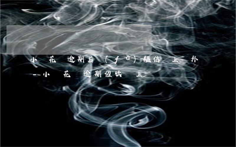 小鵝花錢逾期后發(fā)短信說上門外訪-小鵝花錢逾期催收說上門