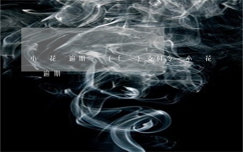 小鵝花錢逾期說發(fā)支付令-小鵝花錢 逾期