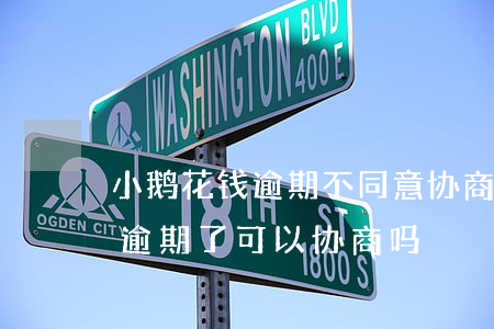 小鹅花钱逾期不同意协商怎么办-小鹅花钱逾期了可以协商吗