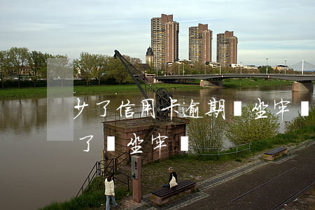 少了信用卡逾期會坐牢嗎(信用卡逾期好幾年了,會坐牢嗎?)