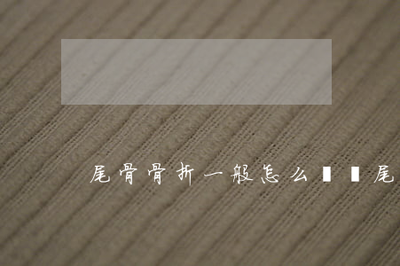 尾骨骨折一般怎么賠償(尾骨骨折算輕傷嗎)