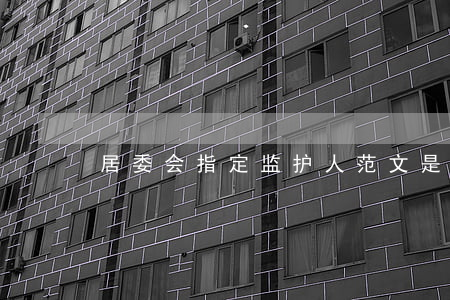 居委会指定监护人范文是怎样的