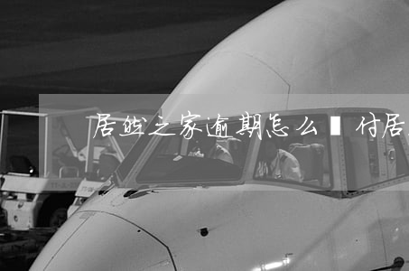 居然之家逾期怎么賠付(居然之家 投訴)