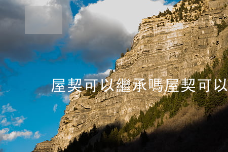 屋契可以繼承嗎(屋契可以繼承嗎)