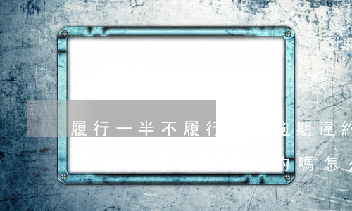 履行一半不履行屬于逾期違約嗎-履行一半不履行屬于逾期違約嗎怎么處理