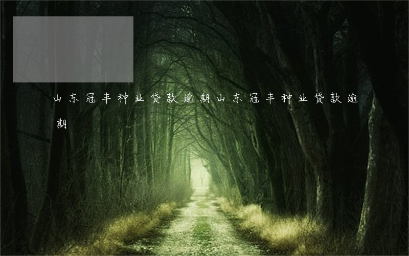 山东冠丰种业贷款逾期(山东冠丰种业贷款逾期)