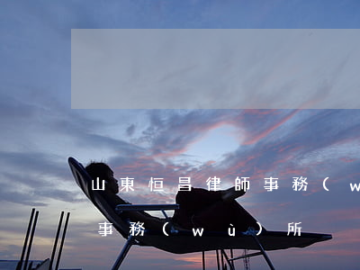 山東恒昌律師事務(wù)所(山東凌恒律師事務(wù)所)