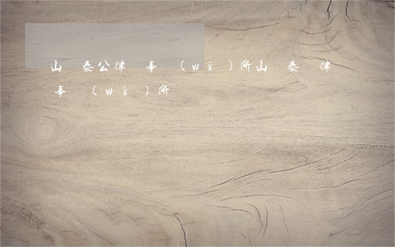 山東泰公律師事務(wù)所(山東泰魯律師事務(wù)所)