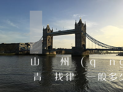 山東膠州請(qǐng)一位律師得多少錢(青島找律師一般多少錢)