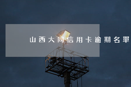 山西大同信用卡逾期名單