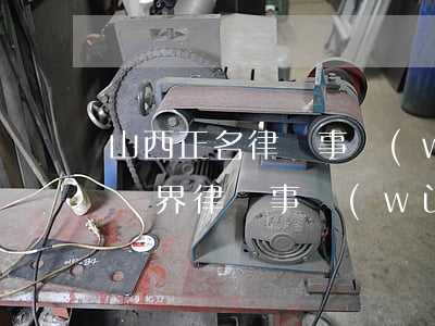 山西正名律師事務(wù)所怎么樣(山西新晉界律師事務(wù)所怎么樣)