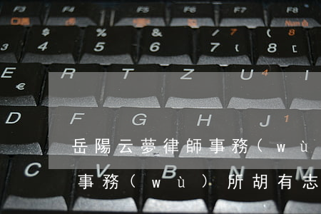 岳陽云夢律師事務(wù)所(岳陽云夢律師事務(wù)所胡有志)