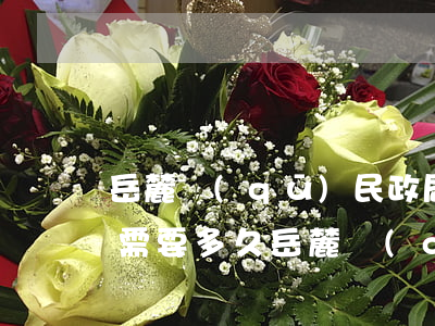 岳麓區(qū)民政局協(xié)議離婚需要多久(岳麓區(qū)離婚證在哪里辦)