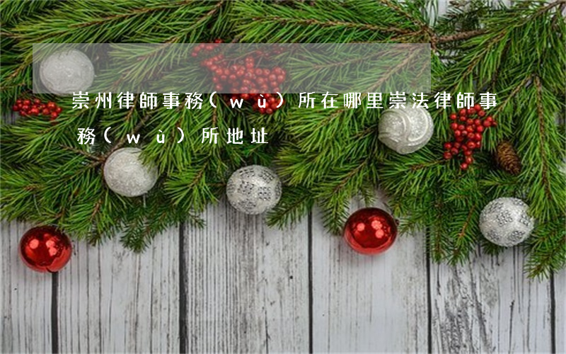 崇州律師事務(wù)所在哪里(崇法律師事務(wù)所地址)