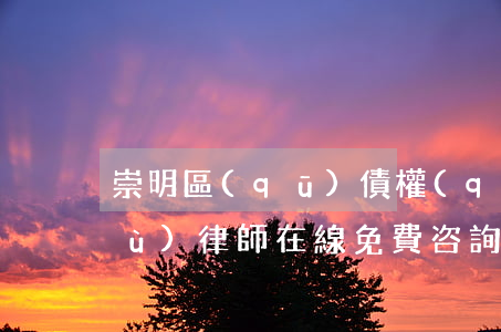 崇明區(qū)債權(quán)債務(wù)律師在線免費咨詢