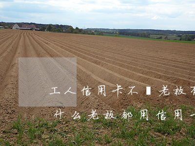 工人信用卡不還老板有關(guān)系(為什么老板都用信用卡)