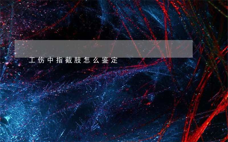 工伤中指截肢怎么鉴定