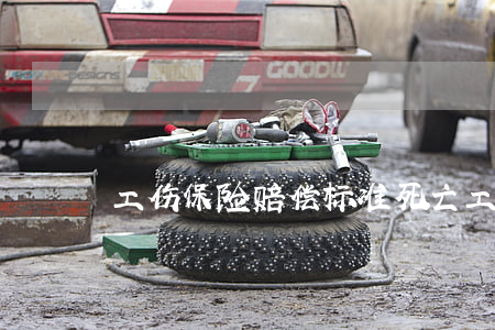 工伤保险赔偿标准(死亡工伤保险赔偿标准)