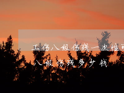工伤八级伤残一次性可以赔多少钱?(工伤赔偿八级伤残多少钱)