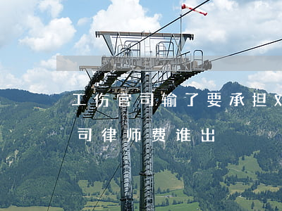 工伤官司输了要承担对方律师费吗(打工伤官司律师费谁出)