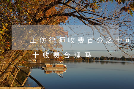 工伤律师收费百分之十可以吗(律师按百分之十收费合理吗)