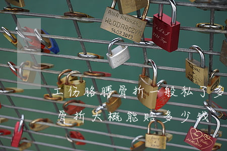 工伤胳膊骨折一般私了多少钱(上班期间胳膊骨折大概能赔多少钱)