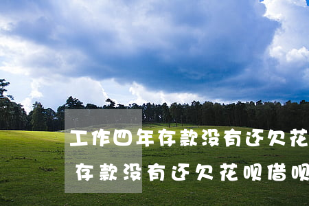 工作四年存款没有还欠花呗借呗-工作四年存款没有还欠花呗借呗会怎么样