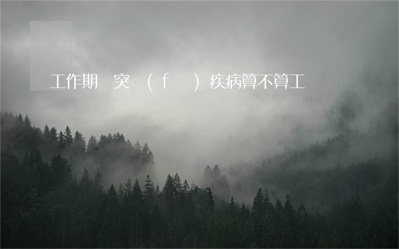 工作期間突發(fā)疾病算不算工傷