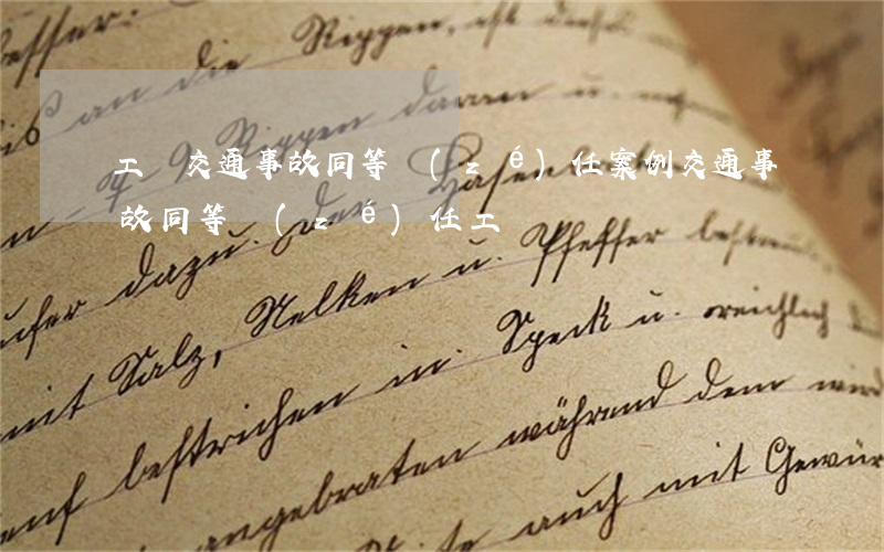 工傷交通事故同等責(zé)任案例(交通事故 同等責(zé)任 工傷)