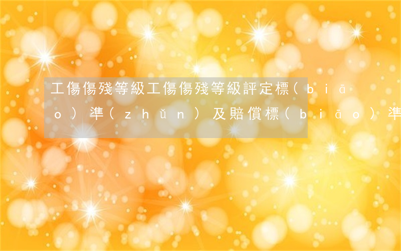 工傷傷殘等級(工傷傷殘等級評定標(biāo)準(zhǔn)及賠償標(biāo)準(zhǔn))