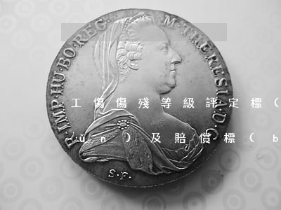 工傷傷殘等級評定標(biāo)準(zhǔn)及賠償標(biāo)準(zhǔn)(北京工傷傷殘等級評定標(biāo)準(zhǔn)及賠償標(biāo)準(zhǔn))