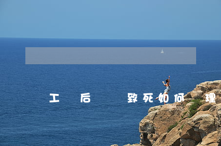 工傷后遺癥致死如何處理