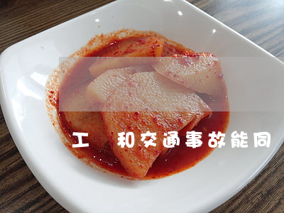 工傷和交通事故能同時賠償嗎