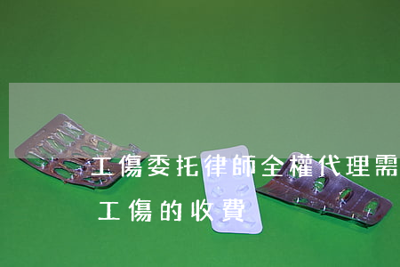 工傷委托律師全權代理需要多少錢(律師代理工傷的收費)