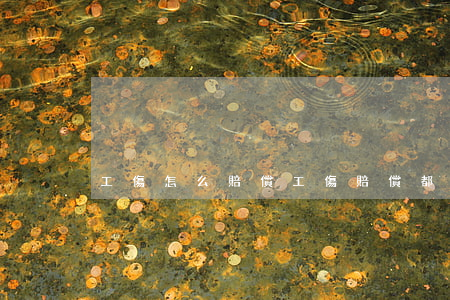 工傷怎么賠償(工傷賠償都有哪些賠償)