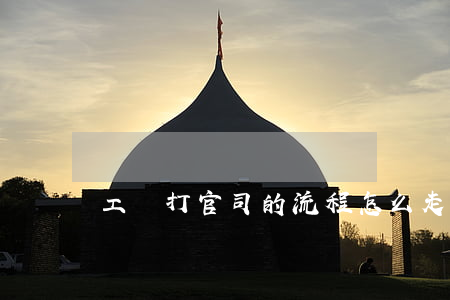 工傷打官司的流程怎么走(怎樣打工傷官司)