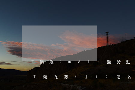 工傷沒(méi)簽勞動(dòng)合同工傷九級(jí)怎么賠償(公司沒(méi)有簽訂勞動(dòng)合同,九級(jí)傷殘)