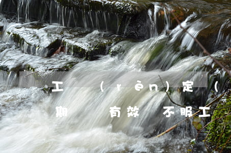 工傷認(rèn)定書(shū)行政訴訟期間還有效嗎(不服工傷認(rèn)定提起行政訴訟的期限)