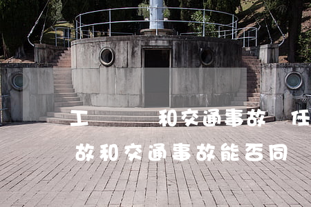 工傷賠償和交通事故責任書起沖突嗎(工傷事故和交通事故能否同時賠償)