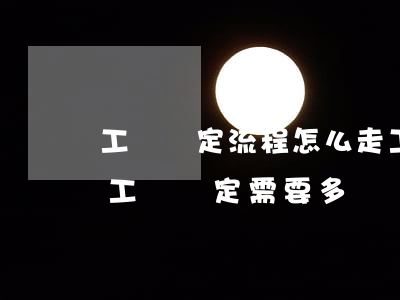 工傷鑒定流程怎么走工傷鑒定需要多長時間（工傷鑒定需要多長時間）