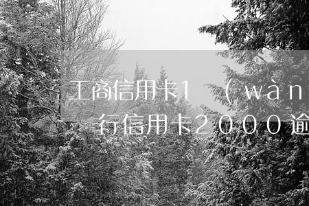工商信用卡1萬(wàn)逾期10年(工商銀行信用卡2000逾期五年得還多少)