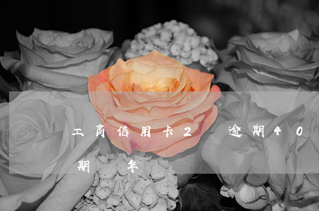 工商信用卡2萬逾期40天(信用卡20萬逾期兩年)
