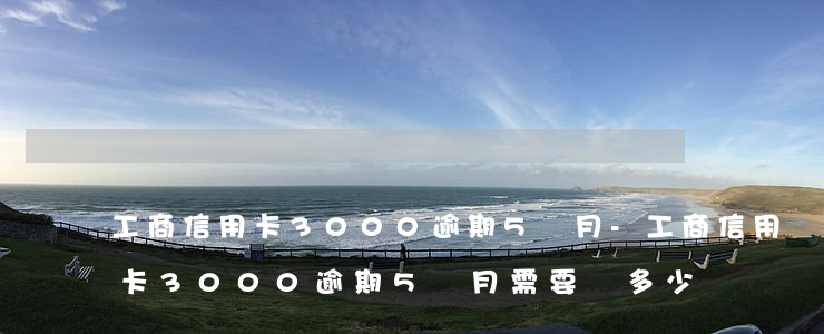 工商信用卡3000逾期5個月-工商信用卡3000逾期5個月需要還多少