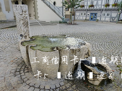 工商信用卡5萬逾期漲返6萬了-工商信用卡5萬逾期漲返6萬了嗎