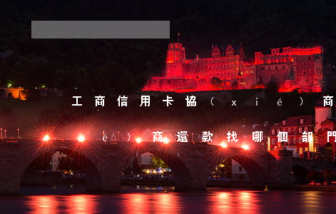 工商信用卡協(xié)商卡部(工行協(xié)商還款找哪個部門)