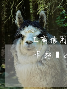 工商信用卡取現(xiàn)透支超限(信用卡超額透支)